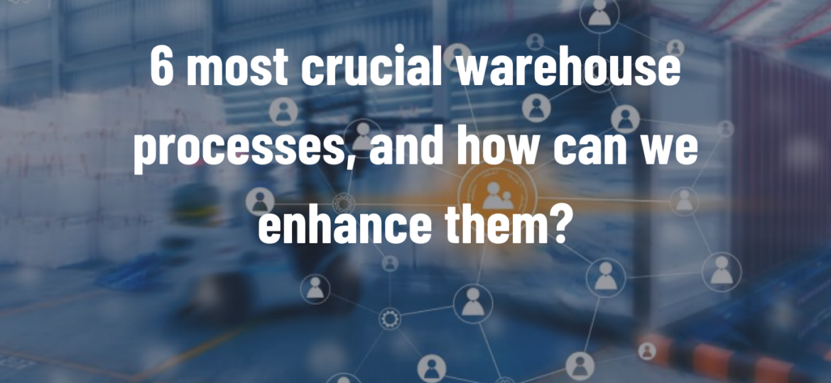6-most crucial warehouse processes, and how can we enhance them