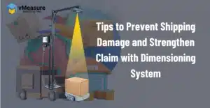 Tips to prevent shipping damage and strengthen claim with dimensioning systems
